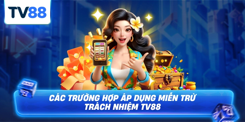 Những trường hợp miễn trừ trách nhiệm tại tv88