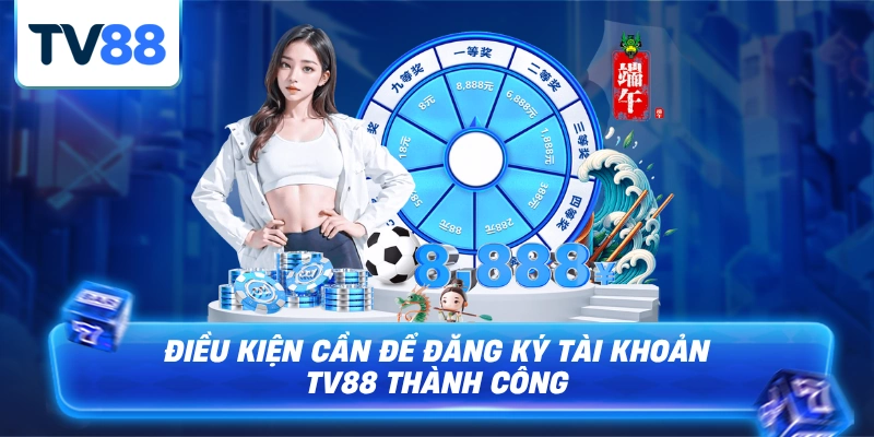 Các Điều Kiện Cần Để Đăng Ký Tài Khoản TV88