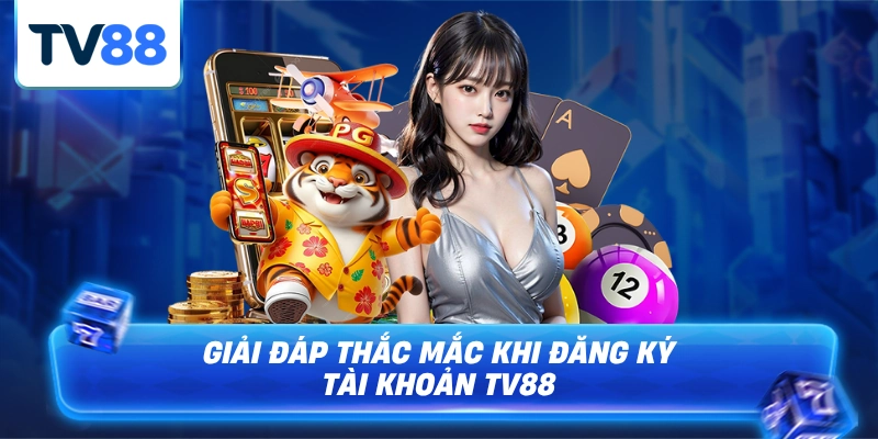 Giải Đáp Thắc Mắc Cho Anh Em Khi Đăng Ký Tài Khoản TV88
