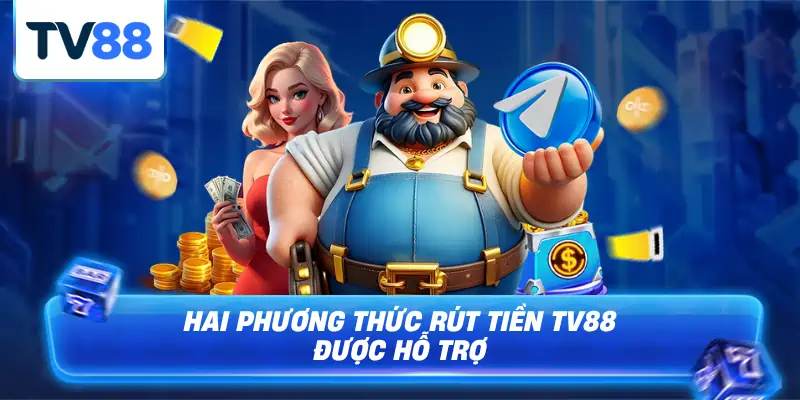 Có hai phương thức rút tiền TV88 luôn luôn hỗ trợ